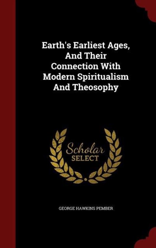 Earth's Earliest Ages, and Their Connection with Modern Spiritualism and Theosophy