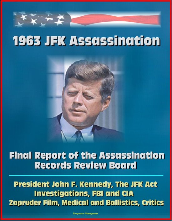 1963 JFK Assassination: Final Report of the Assassination Records Review Board - President John F. Kennedy, The JFK Act, Investigations, FBI and CIA, Zapruder Film, Medical and Ballistics, Critics