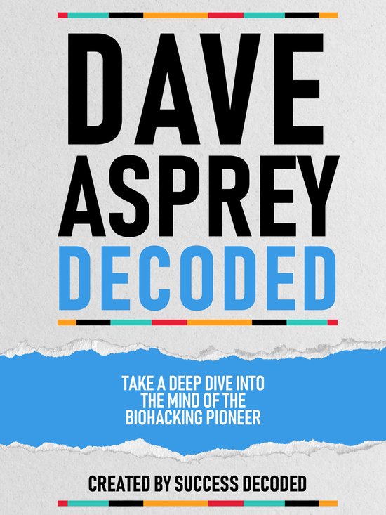 Dave Asprey Decoded - Take A Deep Dive Into The Mind Of The Biohacking Pioneer