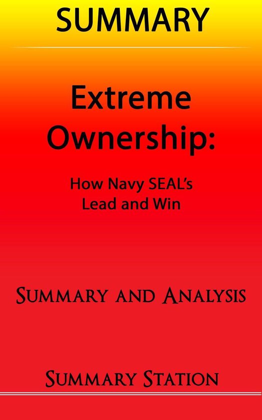 Extreme Ownership: How US Navy SEAL's Lead and Win Summary