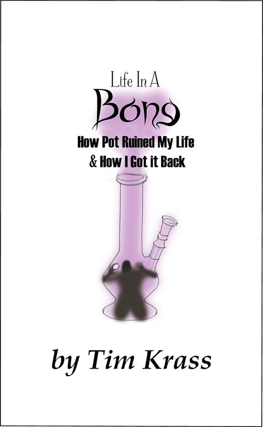 Life In A Bong, How Pot Ruined My Life & How I Got It Back