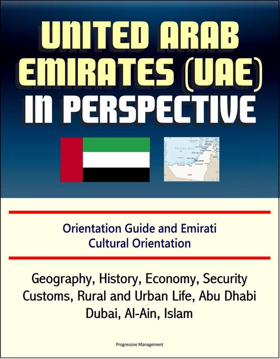 United Arab Emirates (UAE) in Perspective - Orientation Guide and Emirati Cultural Orientation: Geography, History, Economy, Security, Customs, Rural and Urban Life, Abu Dhabi, Dubai, Al-Ain, Islam