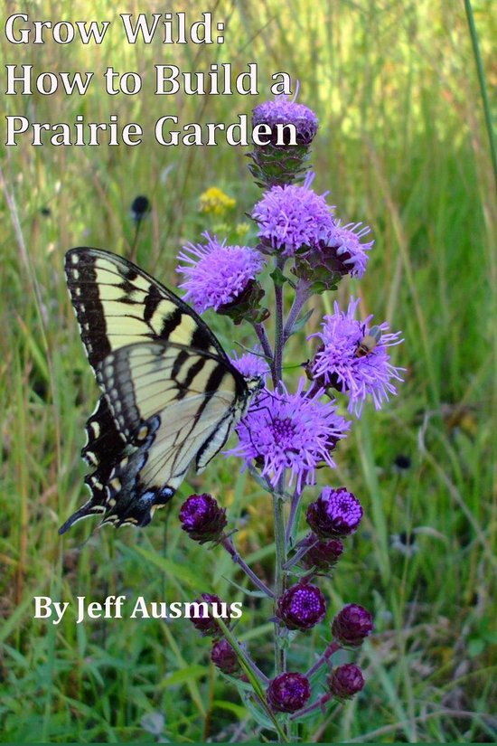 Grow Wild - Grow Wild: How to Build a Prairie Garden