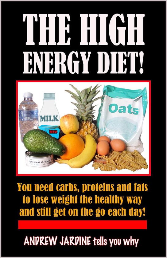 The High Energy Diet! You Need Carbs, Proteins And Fats To Lose Weight The Healthy Way And Still Get On The Go Each Day