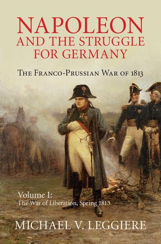 Cambridge Military Histories - Napoleon and the Struggle for Germany: Volume 1, The War of Liberation, Spring 1813