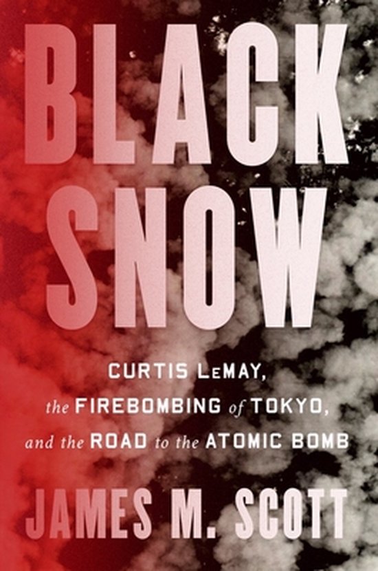 Black Snow: Curtis Lemay, the Firebombing of Tokyo, and the Road to the Atomic Bomb