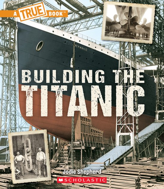 A True Book (Relaunch)- Building the Titanic (a True Book: The Titanic)