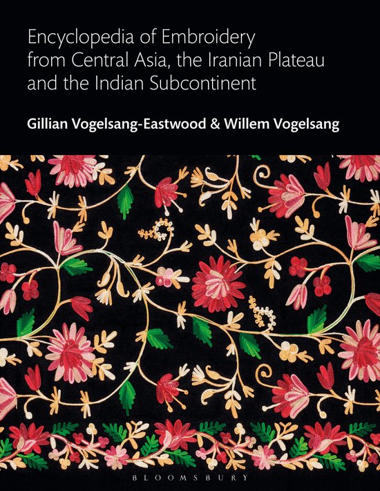 Encyclopedia of Embroidery from Central Asia, the Iranian Plateau and the Indian Subcontinent Bloomsbury World Encyclopedia of Embroidery