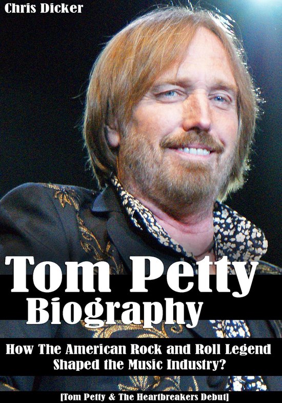 Biography Series - Tom Petty Biography: How The American Rock and Roll Legend Shaped the Music Industry?: [Tom Petty & The Heartbreakers Debut]