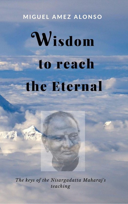 Wisdom to Reach the Eternal. The Keys of the Nisargadatta Maharaj's Teaching