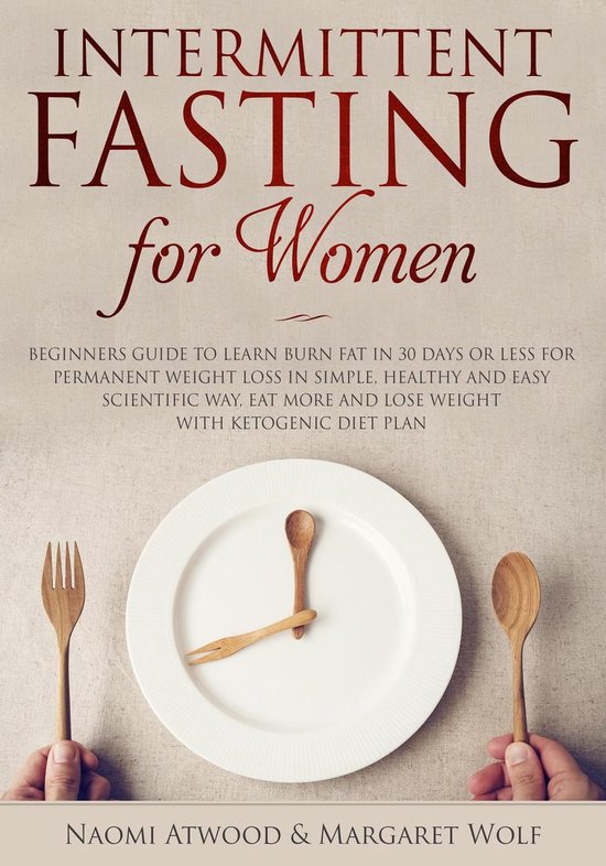 Intermittent Fasting for Women: Beginners Guide to Learn Burn Fat in 30 Days or less for Permanent Weight Loss in Simple, Healthy and Easy Scientific Way, Eat More and Lose Weight With Ketogenic Diet