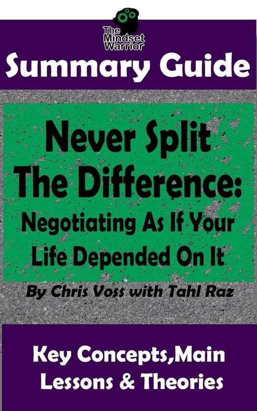 Never Split The Difference: Negotiating As If Your Life Depended On It : by Chris Voss The MW Summary Guide