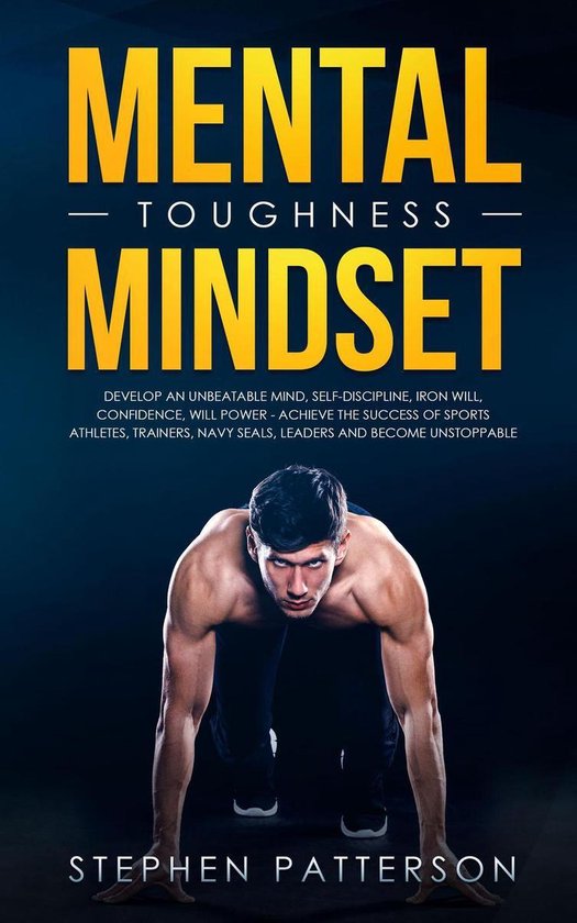 Mental Toughness Mindset: Develop an Unbeatable Mind, Self-Discipline, Iron Will, Confidence, Will Power - Achieve the Success of Sports Athletes, Trainers, Navy SEALs, Leaders and Become Unstoppable