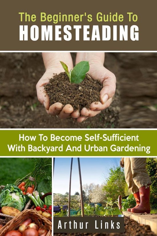 Gardening & Homesteading - The Beginner's Guide to Homesteading: How to Become Self-Sufficient with Backyard and Urban Gardening