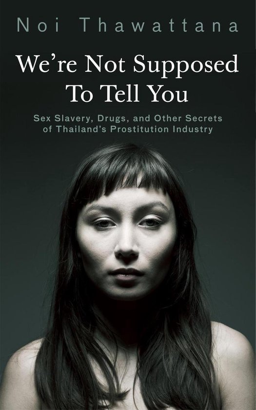 We're Not Supposed to Tell You: Sex Slavery, Drugs, and Other Secrets of Thailand’s Prostitution Industry