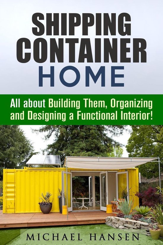 Tiny House Living Guide - Shipping Container Home: All about Building Them, Organizing and Designing a Functional Interior!