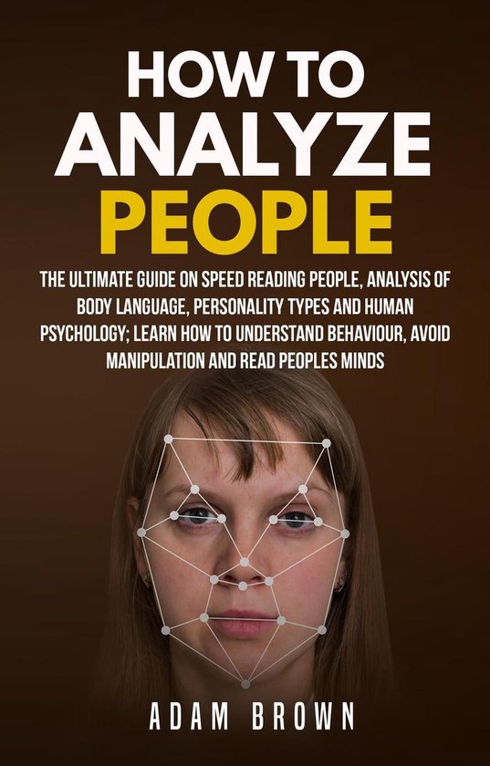 How to Analyze People: The Ultimate Guide On Speed Reading People, Analysis Of Body Language, Personality Types And Human Psychology; Learn How To Understand Behaviour, Avoid Manipulation And Read Peo