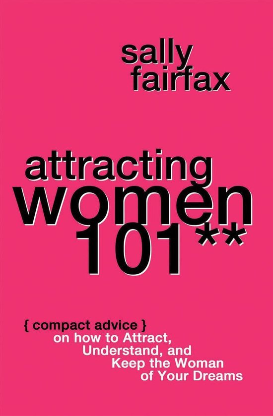 Attracting Women 101: Compact Advice on How to Attract, Understand, and Keep the Woman of Your Dreams, Mr. Pickup Artist!