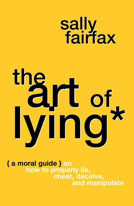 The Art of Lying: A Moral Guide on How to Properly Lie, Cheat, Deceive, and Manipulate