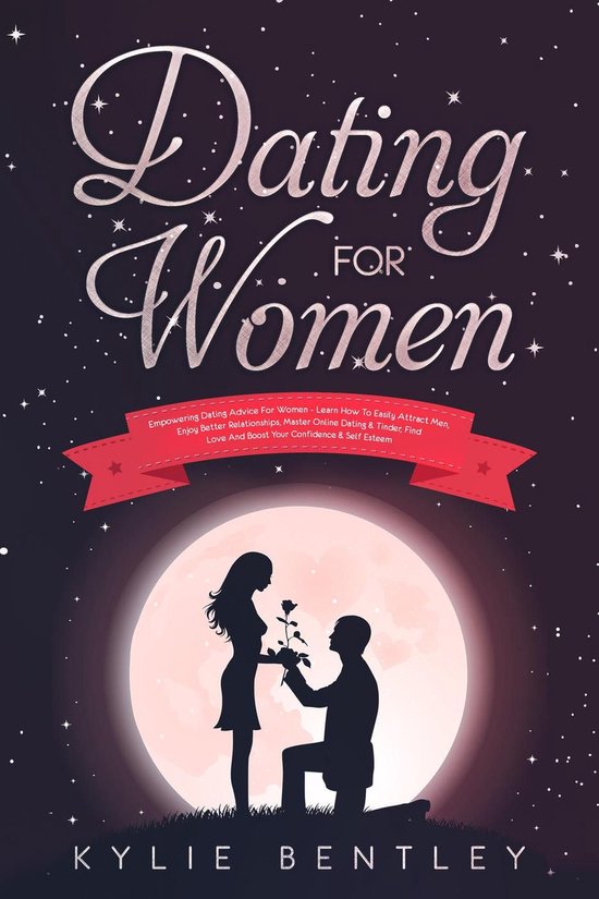 Dating For Women: Empowering Dating Advice For Women - Learn How To Easily Attract Men, Enjoy Better Relationships, Master Online Dating & Tinder, Find Love And Boost Your Confidence & Self Esteem