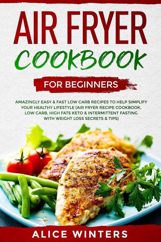 Air Fryer Cookbook for Beginners: Amazingly Easy & Fast Low Carb Recipes to Help Simplify Your Healthy Lifestyle (Air Fryer Recipe Cookbook, Low Carb, High Fats Keto & Weight Loss Secrets & Tips)