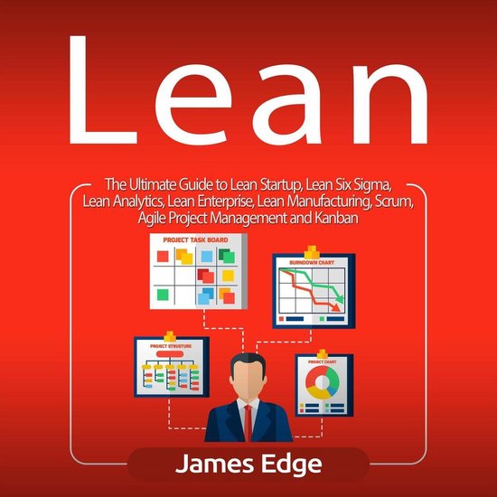 Lean: The Ultimate Guide to Lean Startup, Lean Six Sigma, Lean Analytics, Lean Enterprise, Lean Manufacturing, Scrum, Agile Project Management and Kanban