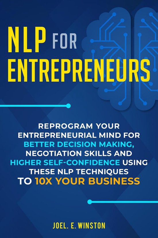 NLP for Entrepreneurs: Reprogram Your Entrepreneurial Mind for Better Decision Making, Negotiation Skills and Higher Self-Confidence Using these NLP Techniques to 10X Your Business