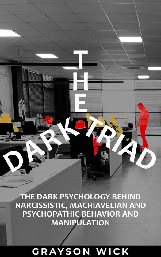 The Dark Triad: The Dark Psychology Behind Narcissistic, Machiavellian and Psychopathic Behavior and Manipulation