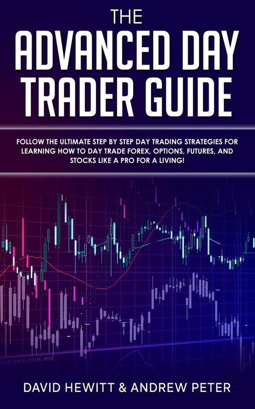 The Advanced Day Trader Guide: Follow the Ultimate Step by Step Day Trading Strategies for Learning How to Day Trade Forex, Options, Futures, and Stocks like a Pro for a Living!