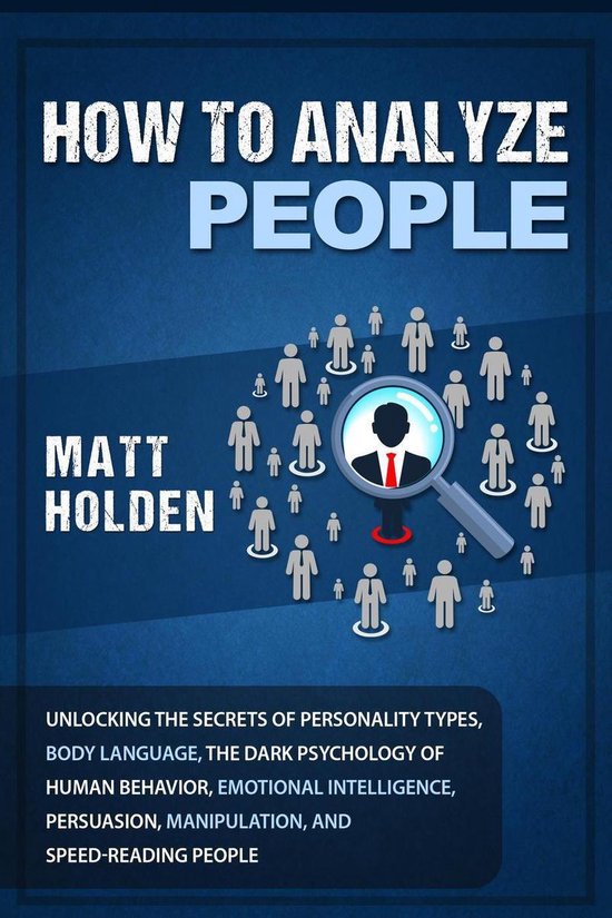 How to Analyze People: Unlocking the Secrets of Personality Types, Body Language, The Dark Psychology of Human Behavior, Emotional Intelligence, Persuasion, Manipulation, and Speed-Reading People