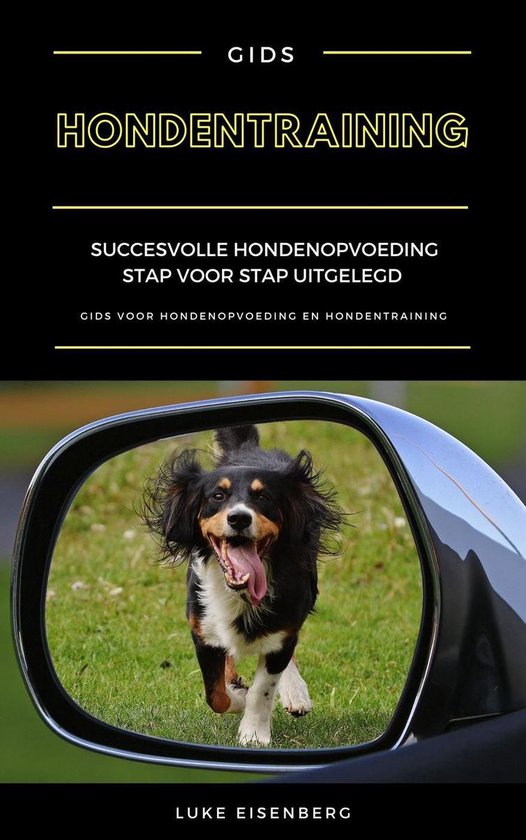 Hondentraining: Succesvolle Hondenopvoeding Stap Voor Stap Uitgelegd (Gids Voor Hondenopvoeding En Hondentraining)