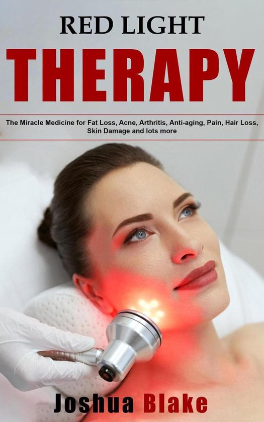 Red Light Therapy: The Miracle Medicine for Fat Loss, Acne, Arthritis, Anti-Aging, Pain, Hair Loss, Skin Damage and Lots More