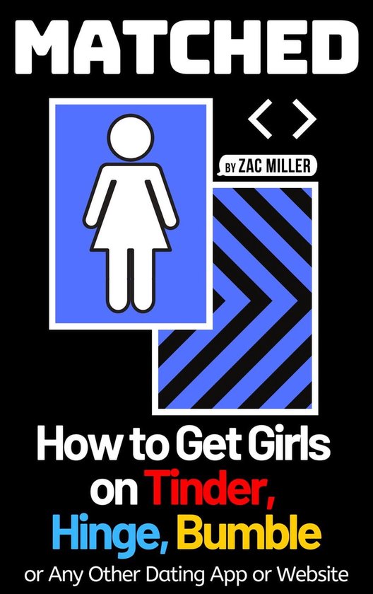 How to Get a Girlfriend - Matched: How to Get Girls on Tinder, Hinge, Bumble, or Any Other Dating App or Website