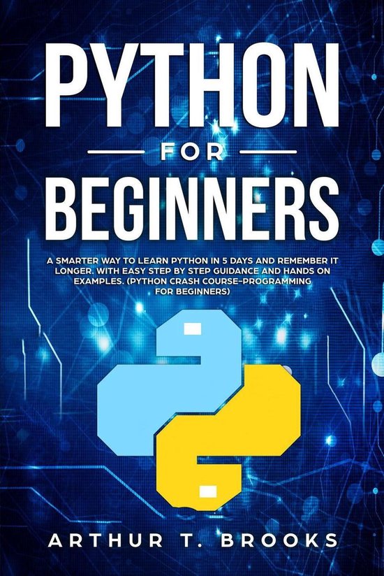 Python for Beginners. A Smarter Way to Learn Python in 5 Days and Remember it Longer. With Easy Step by Step Guidance and Hands on Examples. (Python Crash Course-Programming for Beginners)