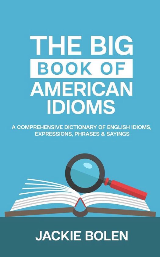 The Big Book of American Idioms: A Comprehensive Dictionary of English Idioms, Expressions, Phrases & Sayings