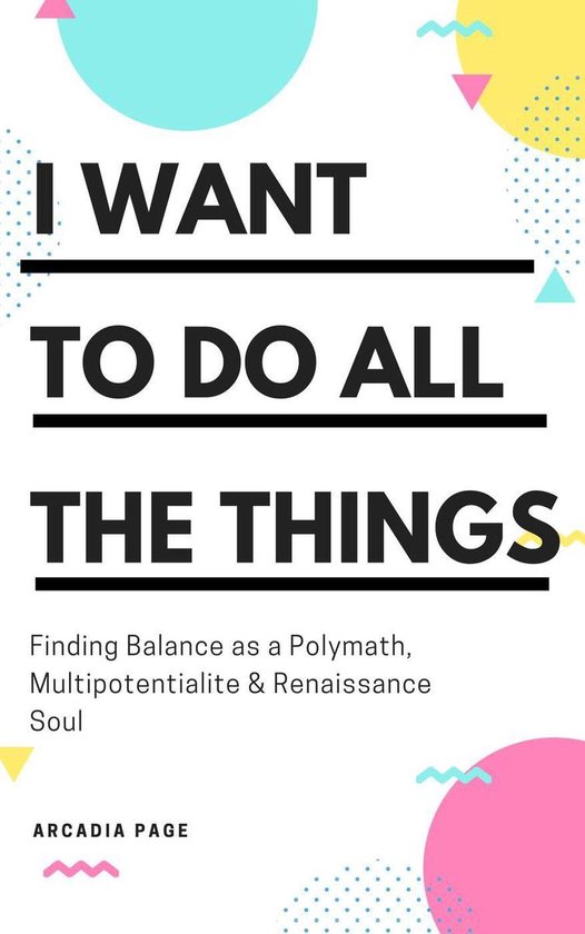 I Want to Do All the Things 0 - I Want to Do All the Things: Finding Balance as a Polymath, Multipotentialite & Renaissance Soul