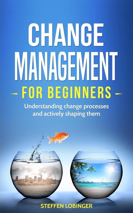 Change Management for Beginners: Understanding Change Processes and Actively Shaping Them