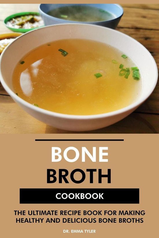 Bone Broth Cookbook: The Ultimate Recipe Book for Making Healthy and Delicious Bone Broths