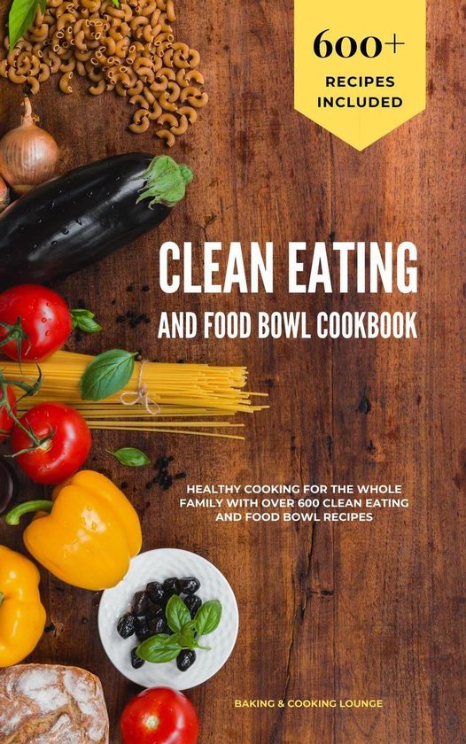 Clean Eating and Food Bowl Cookbook: Healthy Cooking For The Whole Family With Over 600+ Clean Eating And Food Bowl Recipes