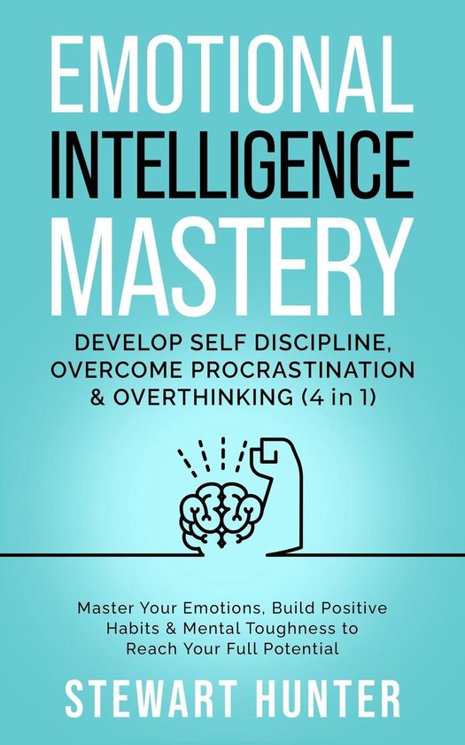 Emotional Intelligence Mastery: Develop Self Discipline, Overcome Procrastination & Overthinking: Master Your Emotions, Build Positive Habits & Mental Toughness To Reach Your Full Potential