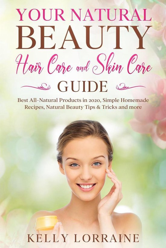 Natural Beauty Hair Care and Skin Care Book 1 - Your Natural Beauty Hair Care and Skin Care Guide: Best All-Natural Products in 2020, Simple Homemade Recipes, Natural Beauty Tips & Tricks and more