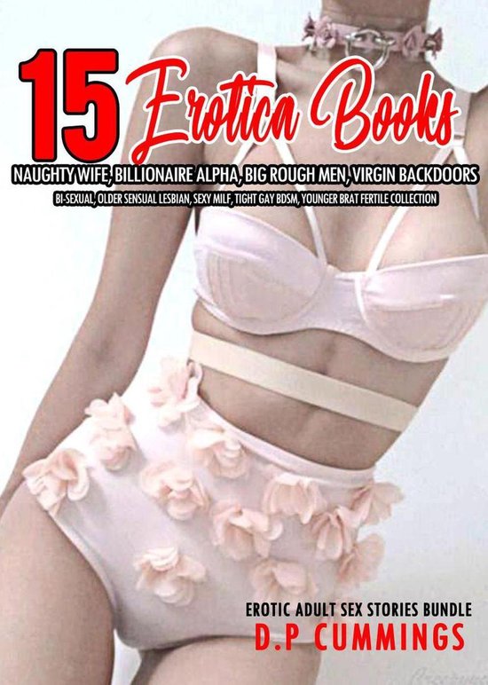 Erotic Adult Sex Stories Bundle 1 - 15 Books Erotica – Naughty Wife, Billionaire Alpha, Big Rough Men, Virgin Backdoors, Bi-Sexual, Older Sensual Lesbian, Sexy MILF, Tight Gay BDSM, Younger Brat Fertile Collection