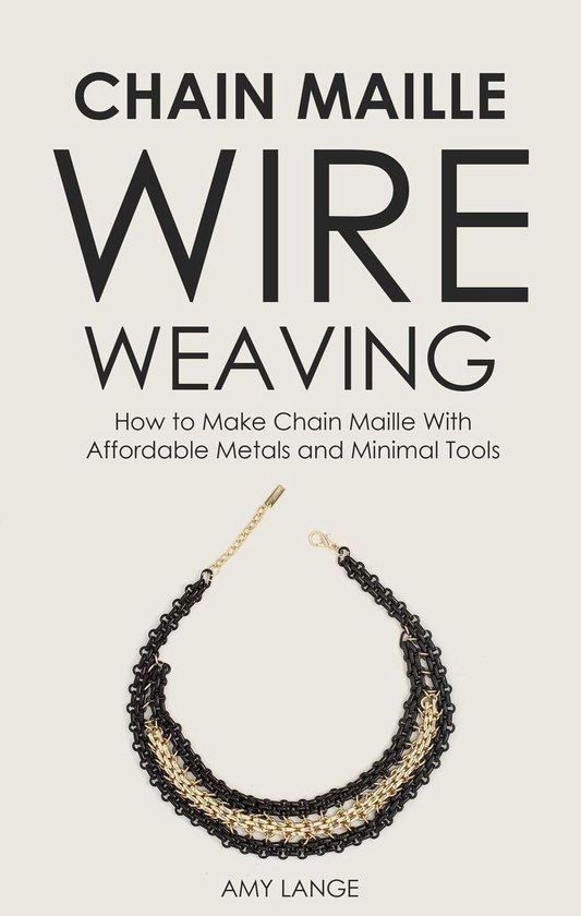 Chain Maille Wire Weaving: How to Make Chain Maille With Affordable Metals and Minimal Tools