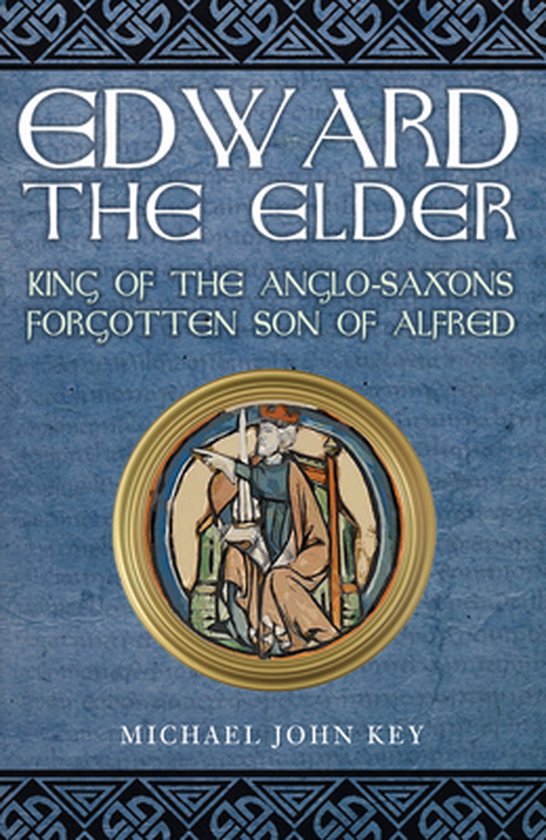 Edward the Elder: King of the Anglo-Saxons, Forgotten Son of Alfred