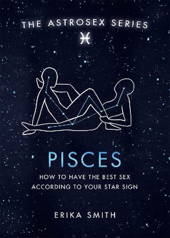 Astrosex Pisces How to have the best sex according to your star sign The Astrosex Series