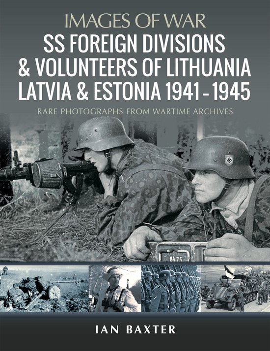 Images of War - SS Foreign Divisions & Volunteers of Lithuania, Latvia and Estonia, 1941–1945