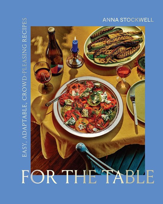 For the Table: Easy, Adaptable, Crowd-Pleasing Recipes