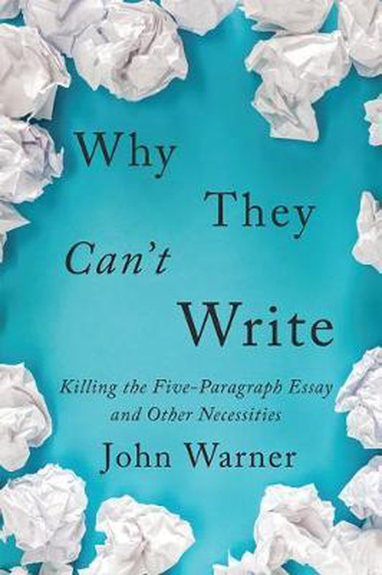 Why They Can`t Write – Killing the Five–Paragraph Essay and Other Necessities