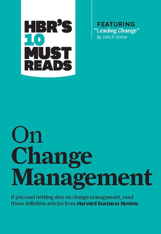 Hbr's 10 Must Reads on Change Management (Including Featured Article Leading Change, by John P. Kotter)