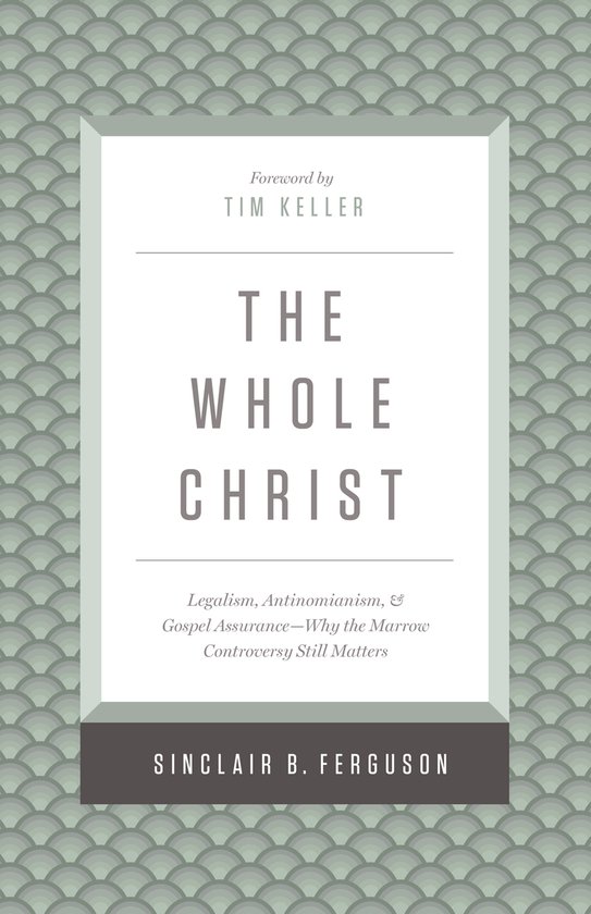 The Whole Christ Legalism, Antinomianism, and Gospel AssuranceWhy the Marrow Controversy Still Matters